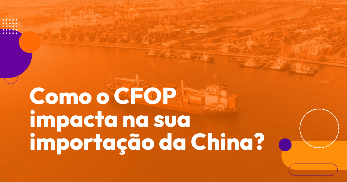 Como o CFOP impacta na sua importação da China?